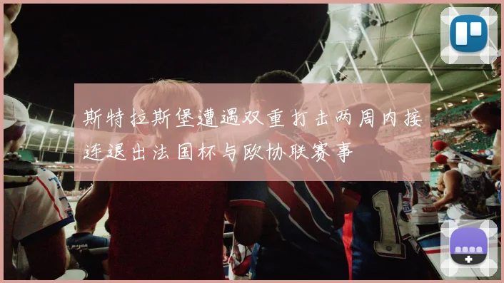 斯特拉斯堡遭遇双重打击两周内接连退出法国杯与欧协联赛事