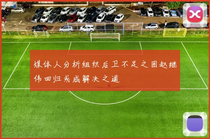 媒体人分析组织后卫不足之困赵继伟回归或成解决之道