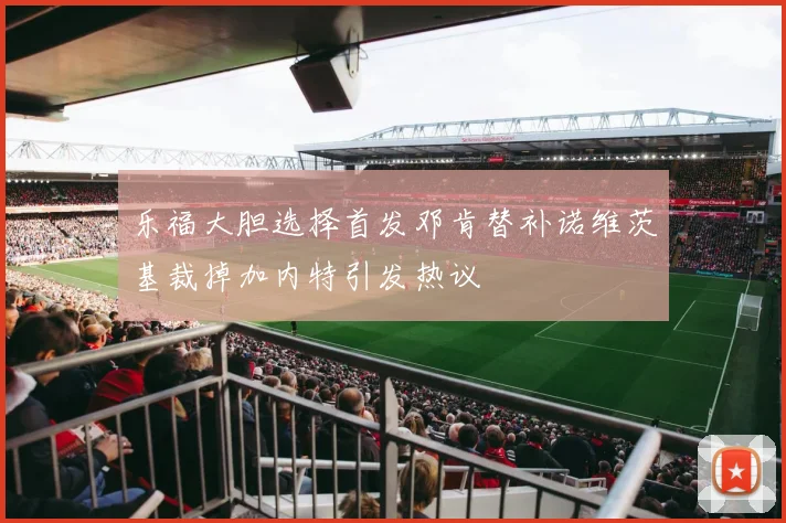 乐福大胆选择首发邓肯替补诺维茨基裁掉加内特引发热议