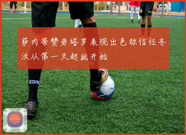 萨内蒂赞劳塔罗表现出色称信任齐沃从第一天起就开始
