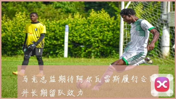 马竞总监期待阿尔瓦雷斯履行合同并长期留队效力