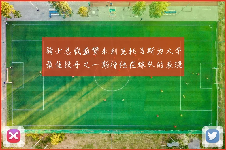 骑士总裁盛赞米利克托马斯为大学最佳投手之一期待他在球队的表现